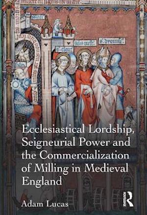 Ecclesiastical Lordship, Seigneurial Power and the Commercialization of Milling in Medieval England