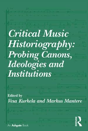 Critical Music Historiography: Probing Canons, Ideologies and Institutions