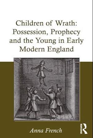 Children of Wrath: Possession, Prophecy and the Young in Early Modern England