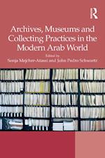 Archives, Museums and Collecting Practices in the Modern Arab World