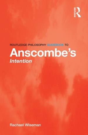 Routledge Philosophy GuideBook to Anscombe''s Intention