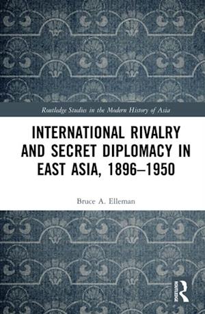 International Rivalry and Secret Diplomacy in East Asia, 1896-1950