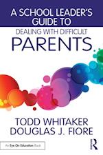 A School Leader''s Guide to Dealing with Difficult Parents