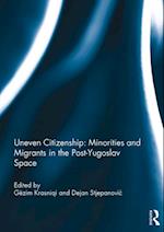 Uneven Citizenship: Minorities and Migrants in the Post-Yugoslav Space