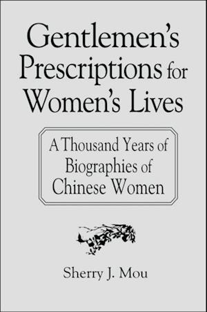 Gentlemen''s Prescriptions for Women''s Lives: A Thousand Years of Biographies of Chinese Women