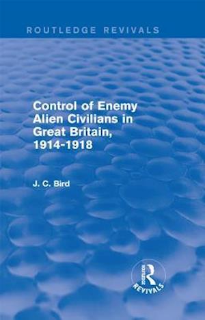 Control of Enemy Alien Civilians in Great Britain, 1914-1918 (Routledge Revivals)