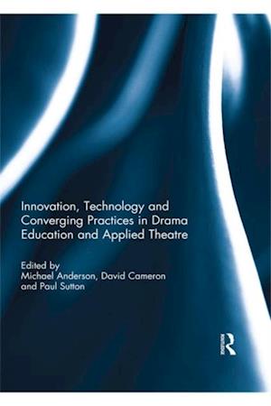 Innovation, Technology and Converging Practices in Drama Education and Applied Theatre