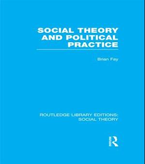 Social Theory and Political Practice (RLE Social Theory)