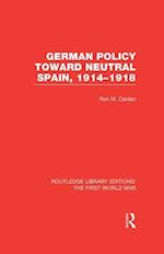 German Policy Toward Neutral Spain, 1914-1918 (RLE The First World War)