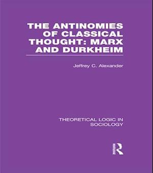 Antinomies of Classical Thought: Marx and Durkheim (Theoretical Logic in Sociology)