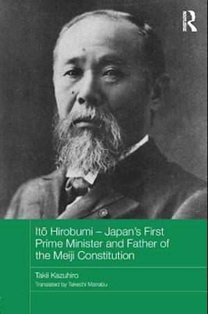 Ito Hirobumi – Japan''s First Prime Minister and Father of the Meiji Constitution
