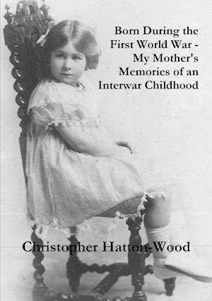 Born During the First World War - My Mother's Memories of an Interwar Childhood