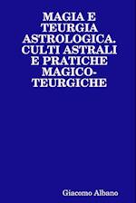 Magia E Teurgia Astrologica. Culti Astrali E Pratiche Magico-Teurgiche