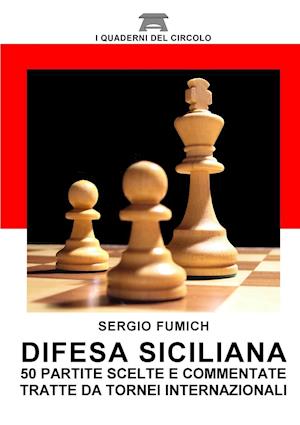 Difesa Siciliana. 50 Partite Scelte E Commentate Tratte Da Tornei Internazionali