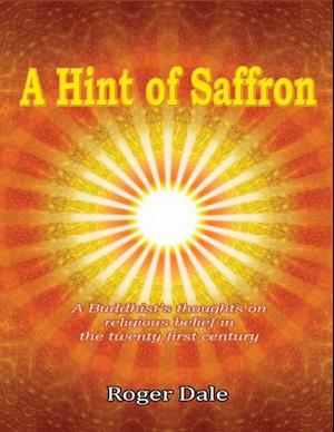 Hint of Saffron: A Buddhist's Thoughts On Religious Belief In the Twenty First Century