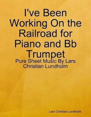 I've Been Working On the Railroad for Piano and Bb Trumpet - Pure Sheet Music By Lars Christian Lundholm