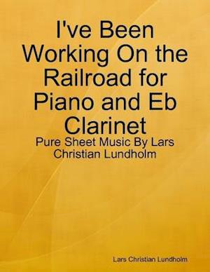 I've Been Working On the Railroad for Piano and Eb Clarinet - Pure Sheet Music By Lars Christian Lundholm