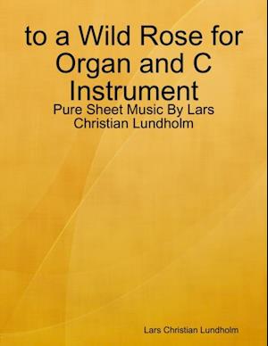 to a Wild Rose for Organ and C Instrument - Pure Sheet Music By Lars Christian Lundholm