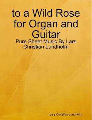 to a Wild Rose for Organ and Guitar - Pure Sheet Music By Lars Christian Lundholm