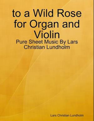 to a Wild Rose for Organ and Violin - Pure Sheet Music By Lars Christian Lundholm