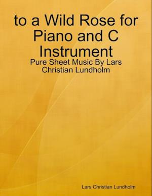 to a Wild Rose for Piano and C Instrument - Pure Sheet Music By Lars Christian Lundholm