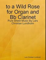 to a Wild Rose for Organ and Bb Clarinet - Pure Sheet Music By Lars Christian Lundholm