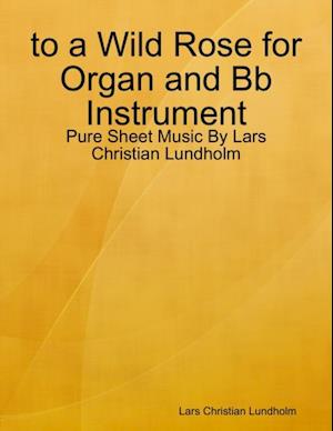 to a Wild Rose for Organ and Bb Instrument - Pure Sheet Music By Lars Christian Lundholm