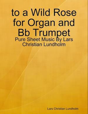 to a Wild Rose for Organ and Bb Trumpet - Pure Sheet Music By Lars Christian Lundholm