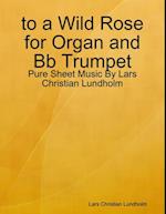 to a Wild Rose for Organ and Bb Trumpet - Pure Sheet Music By Lars Christian Lundholm