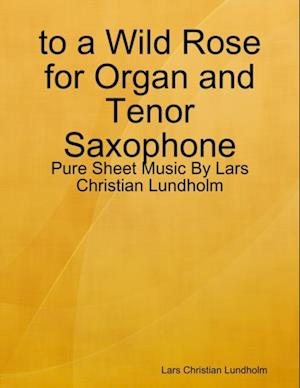 to a Wild Rose for Organ and Tenor Saxophone - Pure Sheet Music By Lars Christian Lundholm