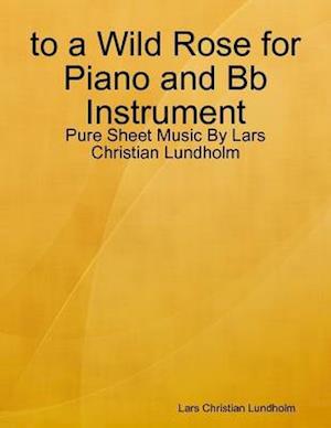 to a Wild Rose for Piano and Bb Instrument - Pure Sheet Music By Lars Christian Lundholm