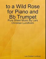 to a Wild Rose for Piano and Bb Trumpet - Pure Sheet Music By Lars Christian Lundholm