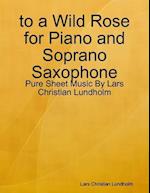 to a Wild Rose for Piano and Soprano Saxophone - Pure Sheet Music By Lars Christian Lundholm