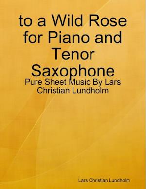 to a Wild Rose for Piano and Tenor Saxophone - Pure Sheet Music By Lars Christian Lundholm