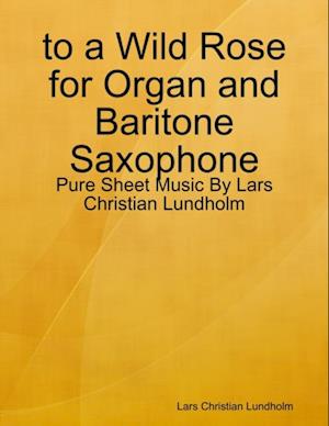 to a Wild Rose for Organ and Baritone Saxophone - Pure Sheet Music By Lars Christian Lundholm