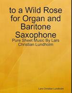 to a Wild Rose for Organ and Baritone Saxophone - Pure Sheet Music By Lars Christian Lundholm