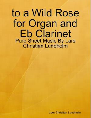 to a Wild Rose for Organ and Eb Clarinet - Pure Sheet Music By Lars Christian Lundholm