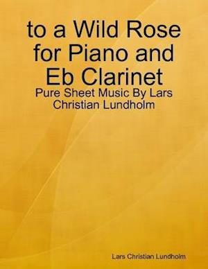 to a Wild Rose for Piano and Eb Clarinet - Pure Sheet Music By Lars Christian Lundholm