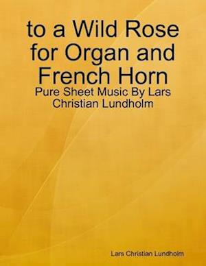 to a Wild Rose for Organ and French Horn - Pure Sheet Music By Lars Christian Lundholm