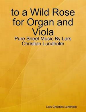 to a Wild Rose for Organ and Viola - Pure Sheet Music By Lars Christian Lundholm