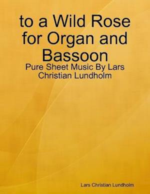 to a Wild Rose for Organ and Bassoon - Pure Sheet Music By Lars Christian Lundholm