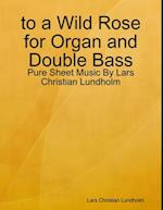 to a Wild Rose for Organ and Double Bass - Pure Sheet Music By Lars Christian Lundholm