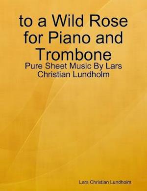 to a Wild Rose for Piano and Trombone - Pure Sheet Music By Lars Christian Lundholm