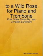 to a Wild Rose for Piano and Trombone - Pure Sheet Music By Lars Christian Lundholm