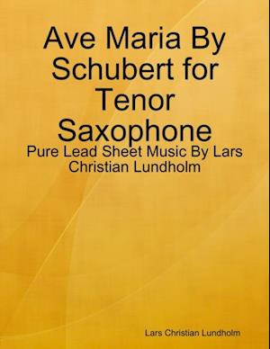 Ave Maria By Schubert for Tenor Saxophone - Pure Lead Sheet Music By Lars Christian Lundholm