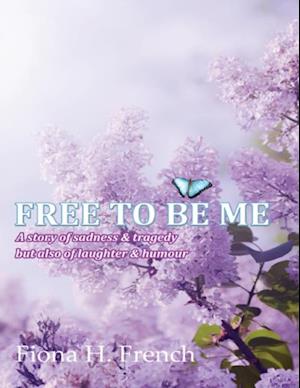 Free to Be Me: A Story of Sadness and Tragedy But Also of Laughter & Humour