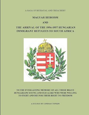 MAGYAR HEROISM AND THE ARRIVAL OF THE 1956-1957 HUNGARIAN IMMIGRANT REFUGEES TO SOUTH AFRICA