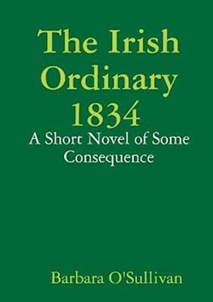 The Irish Ordinary 1834 A Short Novel of some Consequence