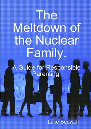 The Meltdown of the Nuclear Family. A Guide for Responsible Parenting.