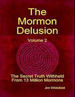 Mormon Delusion. Volume 2: The Secret Truth Withheld From 13 Million Mormons.